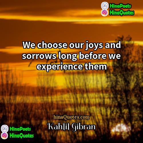 Kahlil Gibran Quotes | We choose our joys and sorrows long